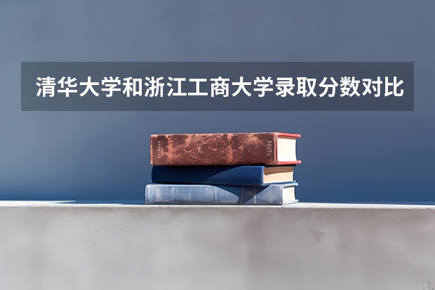 清华大学和浙江工商大学录取分数对比