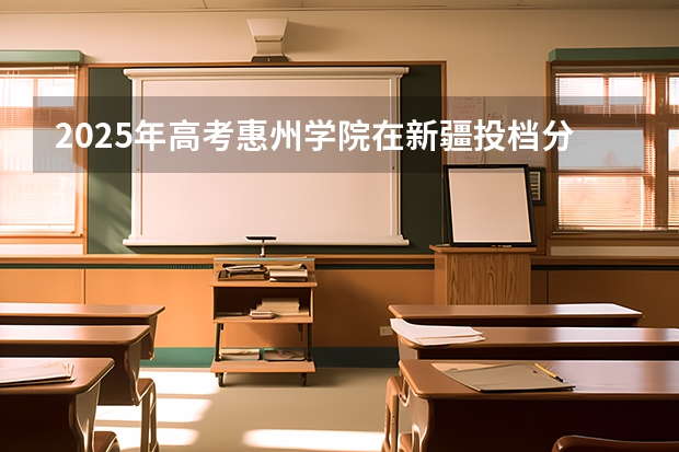 2025年高考惠州学院在新疆投档分数线总汇（2026参考）