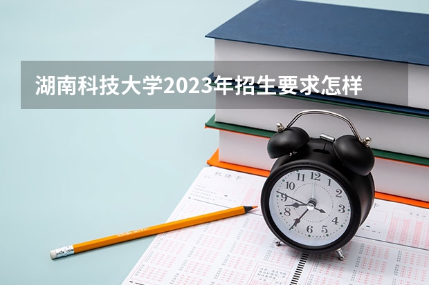 湖南科技大学2023年招生要求怎样