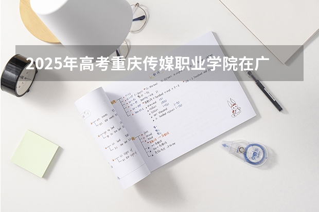 2025年高考重庆传媒职业学院在广西艺术类投档分数线总汇（2026参考）