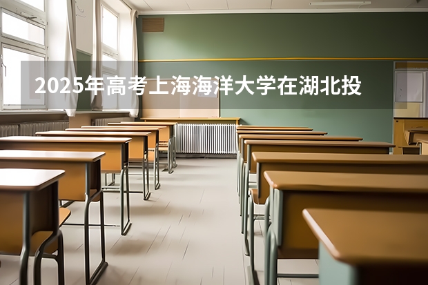 2025年高考上海海洋大学在湖北投档分数线总汇（2026参考）