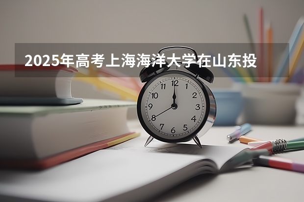2025年高考上海海洋大学在山东投档分数线总汇（2026参考）