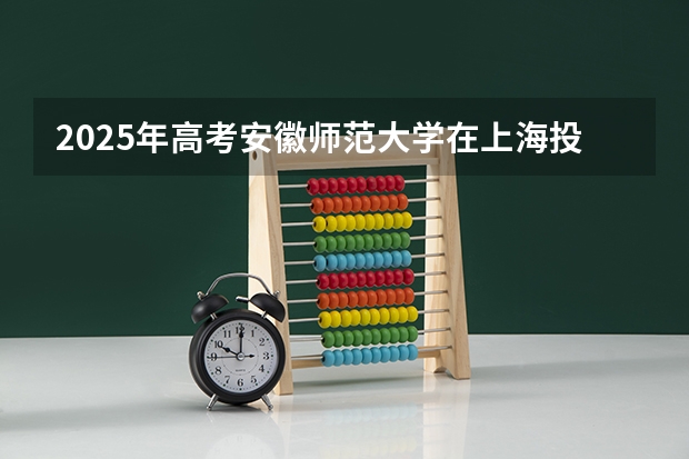 2025年高考安徽师范大学在上海投档分数线总汇（2026参考）