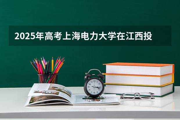 2025年高考上海电力大学在江西投档分数线总汇（2026参考）