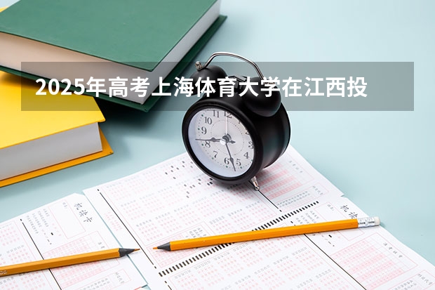 2025年高考上海体育大学在江西投档分数线总汇（2026参考）