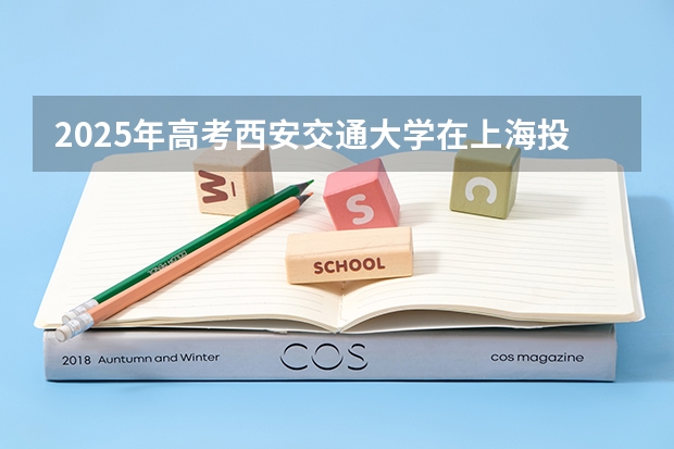 2025年高考西安交通大学在上海投档分数线总汇（2026参考）