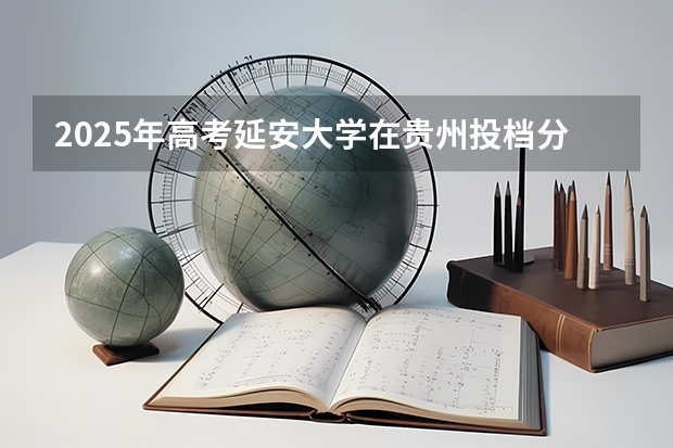 2025年高考延安大学在贵州投档分数线总汇（2026参考）
