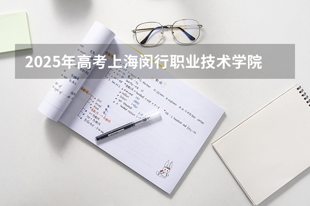 2025年高考上海闵行职业技术学院在江苏艺术类投档分数线总汇（2026参考）