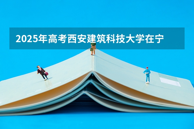 2025年高考西安建筑科技大学在宁夏投档分数线总汇（2026参考）