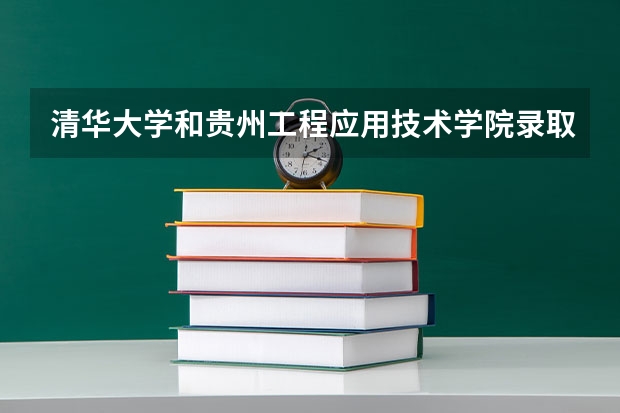 清华大学和贵州工程应用技术学院录取分数对比