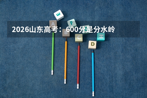 2026山东高考：600分是分水岭，以下考生人数急剧增加