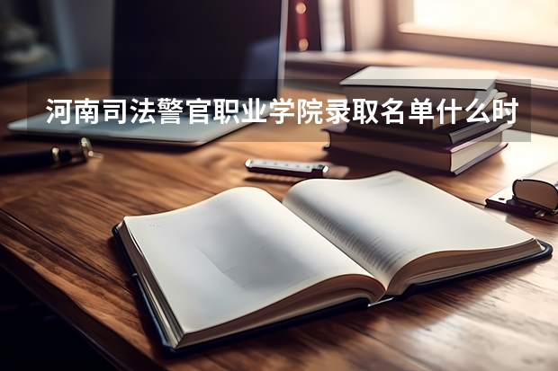 河南司法警官职业学院录取名单什么时候下来 ,在哪里可以查询?