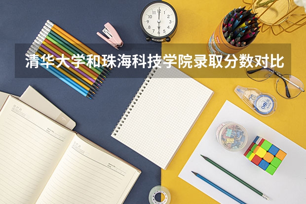 清华大学和珠海科技学院录取分数对比