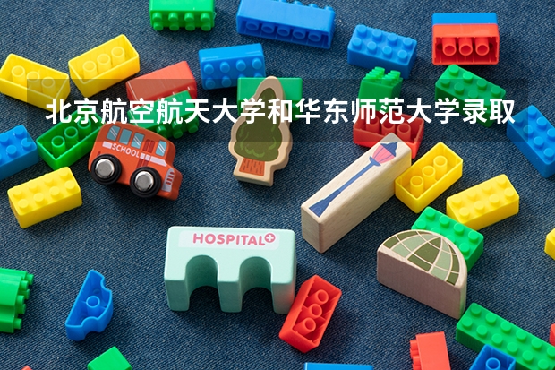北京航空航天大学和华东师范大学录取分数对比