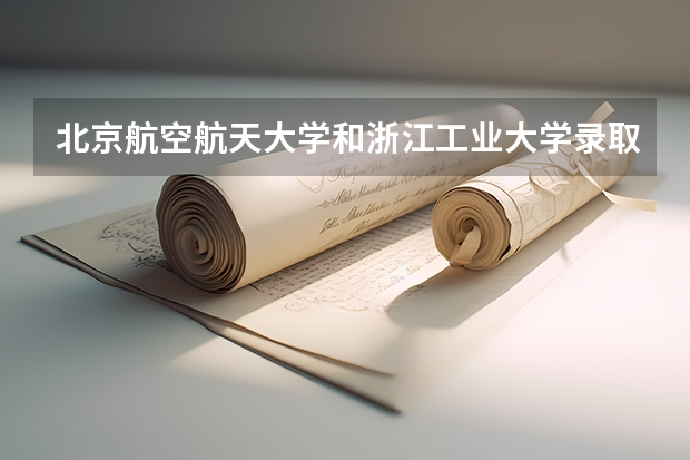 北京航空航天大学和浙江工业大学录取分数对比