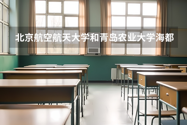 北京航空航天大学和青岛农业大学海都学院录取分数对比