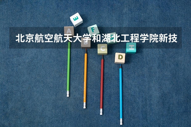 北京航空航天大学和湖北工程学院新技术学院录取分数对比