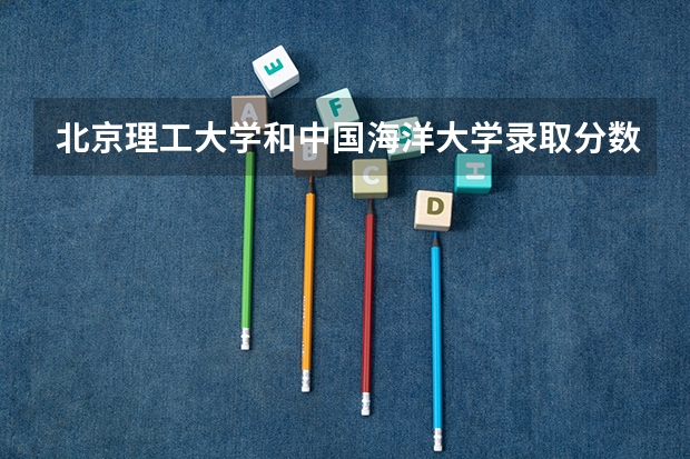 北京理工大学和中国海洋大学录取分数对比