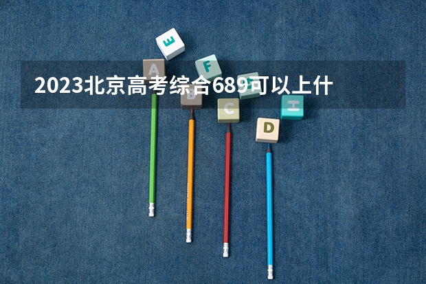 2023北京高考综合689可以上什么大学