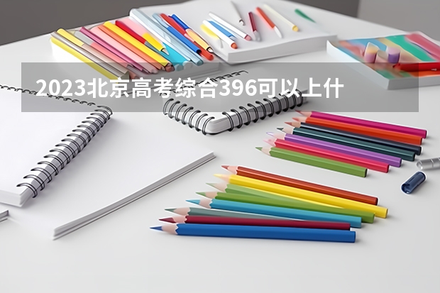 2023北京高考综合396可以上什么大学