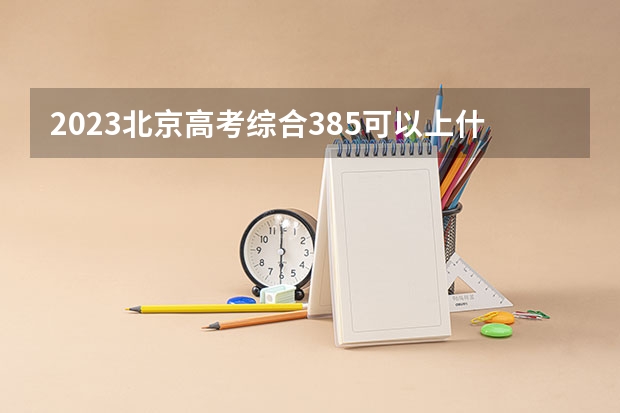 2023北京高考综合385可以上什么大学