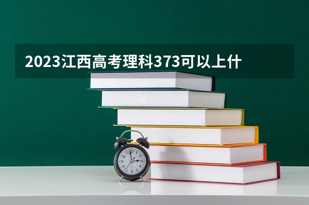 2023江西高考理科373可以上什么大学