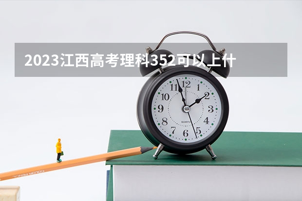 2023江西高考理科352可以上什么大学