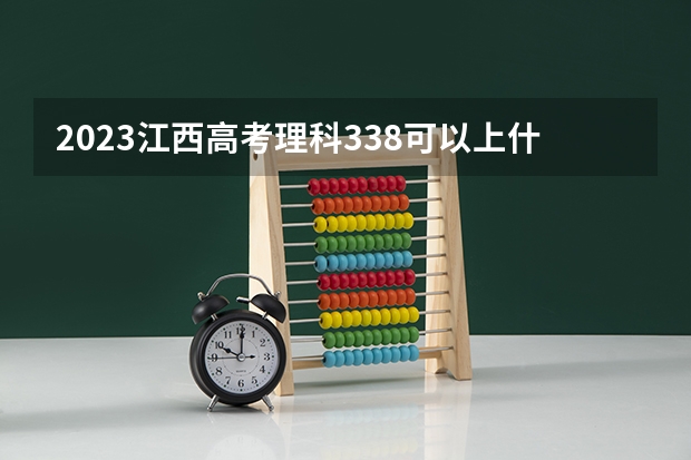 2023江西高考理科338可以上什么大学