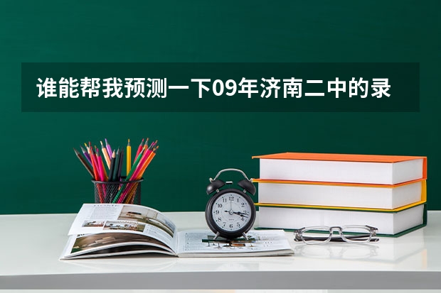 谁能帮我预测一下09年济南二中的录取分数线? 济南各大普高 的录取分数线