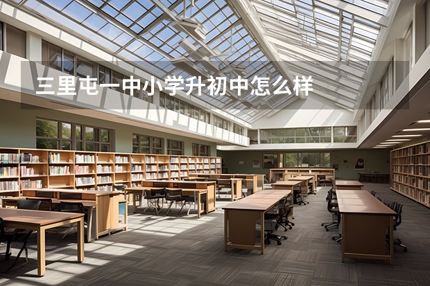 三里屯一中小学升初中怎么样