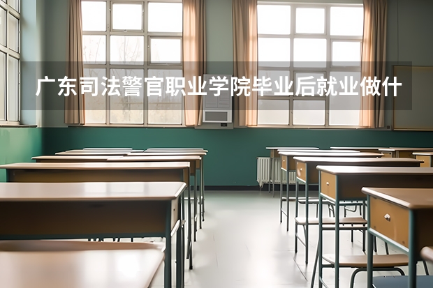 广东司法警官职业学院毕业后就业做什么，就业怎么样
