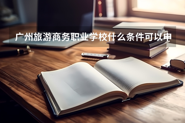 广州旅游商务职业学校什么条件可以申请住宿