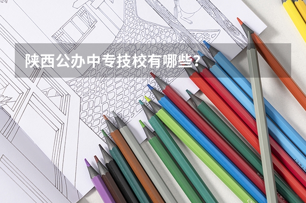 陕西公办中专技校有哪些?