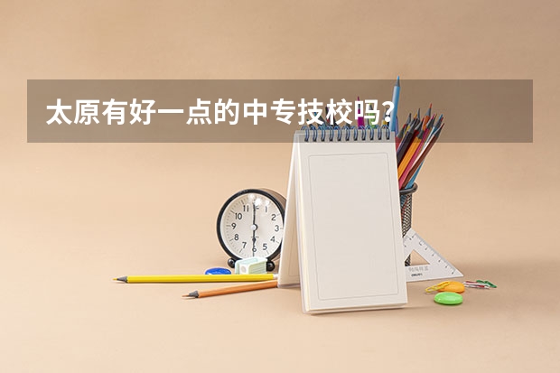 太原有好一点的中专技校吗?