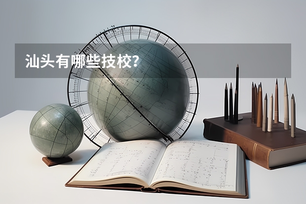 汕头有哪些技校?