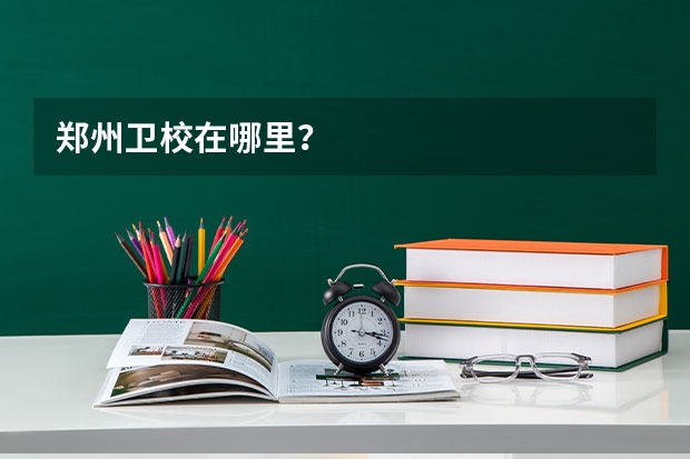 郑州卫校在哪里？