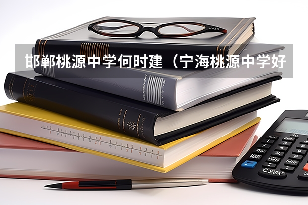 邯郸桃源中学何时建(宁海桃源中学好还是星海中学好)