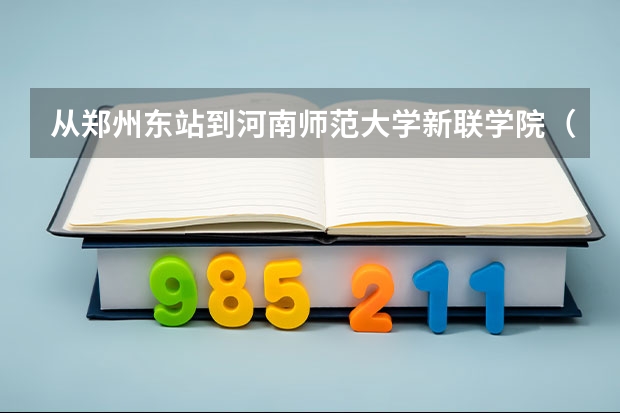从郑州东站到河南师范大学新联学院（郑州校区）怎么走