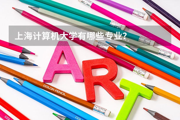 上海计算机大学有哪些专业?