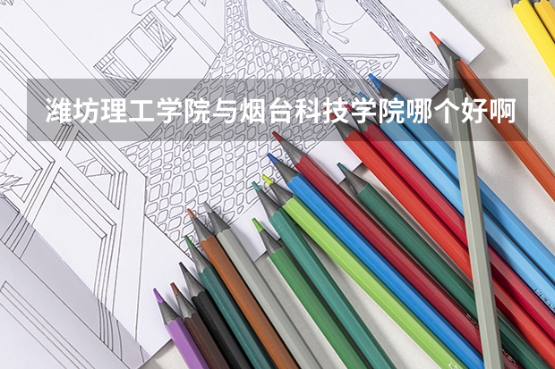 潍坊理工学院与烟台科技学院哪个好啊？