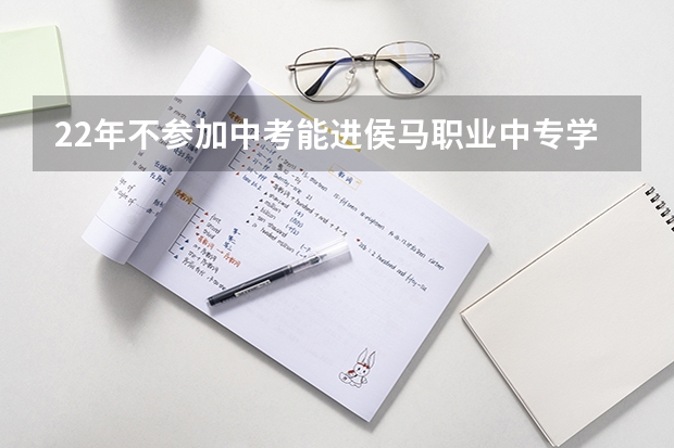 22年不参加中考能进侯马职业中专学校上学吗