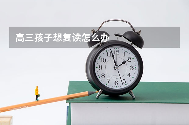 高三孩子想复读怎么办