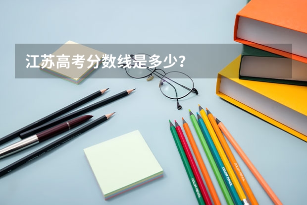 江苏高考分数线是多少？