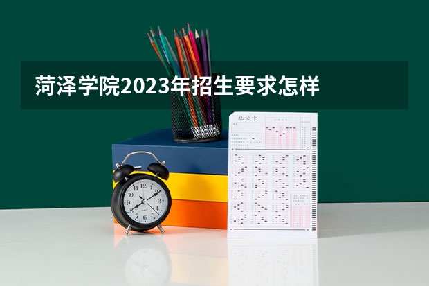 菏泽学院2023年招生要求怎样