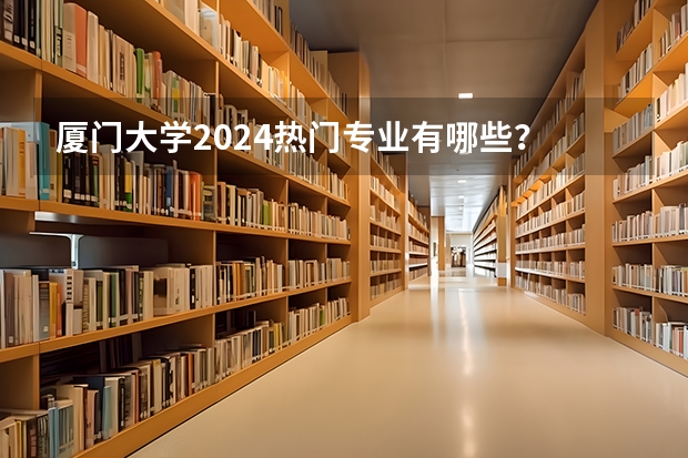 厦门大学2024热门专业有哪些?