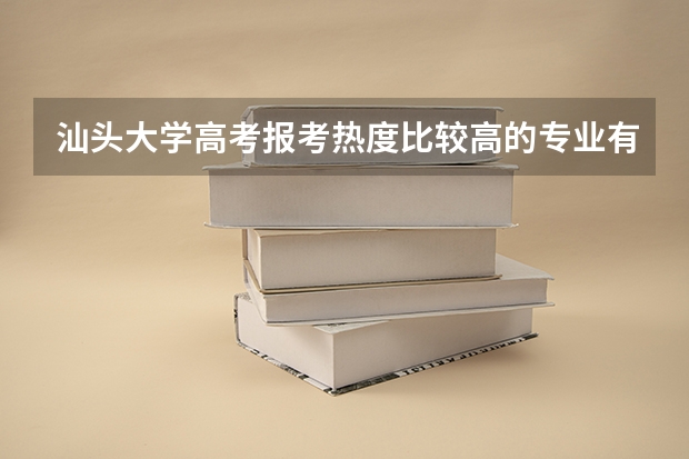 汕头大学高考报考热度比较高的专业有哪些？