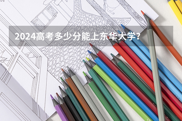 2024高考多少分能上东华大学?