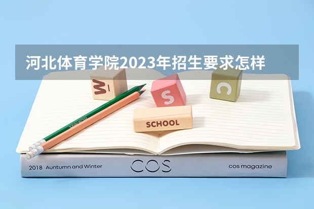 河北体育学院2023年招生要求怎样