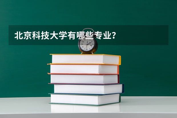 北京科技大学有哪些专业?