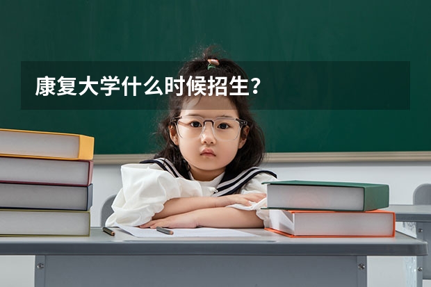 康复大学什么时候招生?